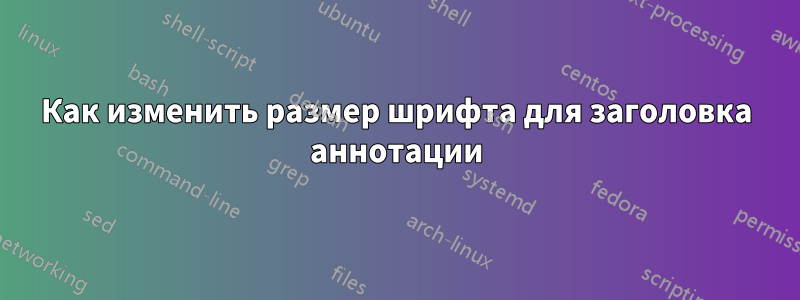 Как изменить размер шрифта для заголовка аннотации