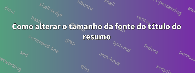 Como alterar o tamanho da fonte do título do resumo