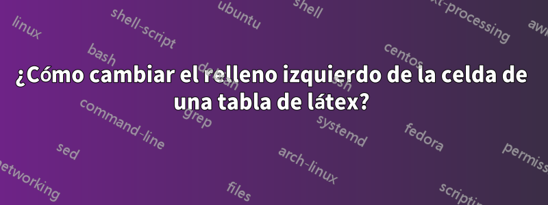 ¿Cómo cambiar el relleno izquierdo de la celda de una tabla de látex?