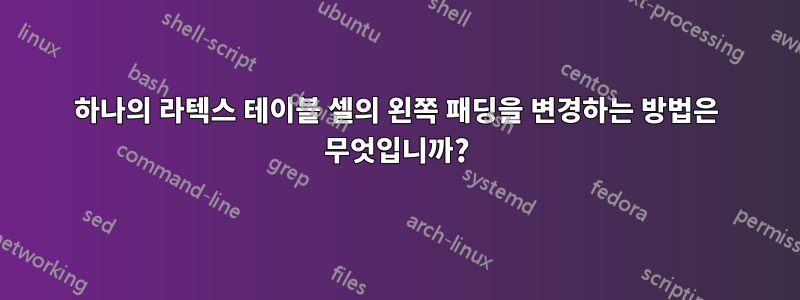 하나의 라텍스 테이블 셀의 왼쪽 패딩을 변경하는 방법은 무엇입니까?