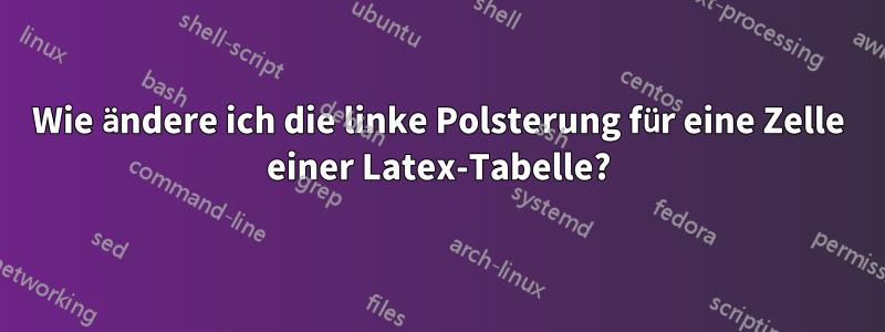 Wie ändere ich die linke Polsterung für eine Zelle einer Latex-Tabelle?