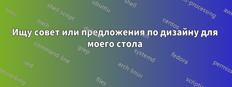 Ищу совет или предложения по дизайну для моего стола