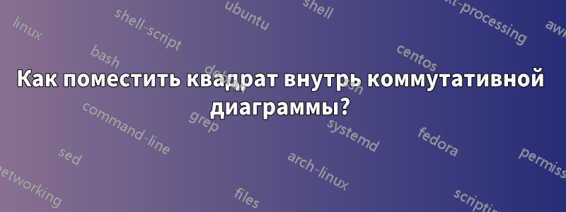 Как поместить квадрат внутрь коммутативной диаграммы?