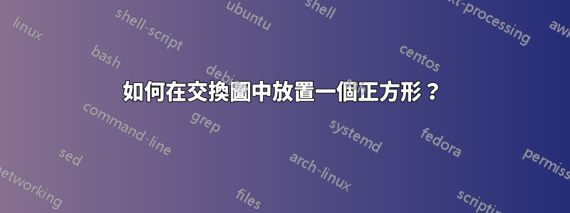 如何在交換圖中放置一個正方形？