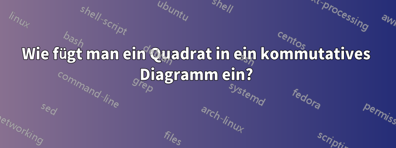 Wie fügt man ein Quadrat in ein kommutatives Diagramm ein?