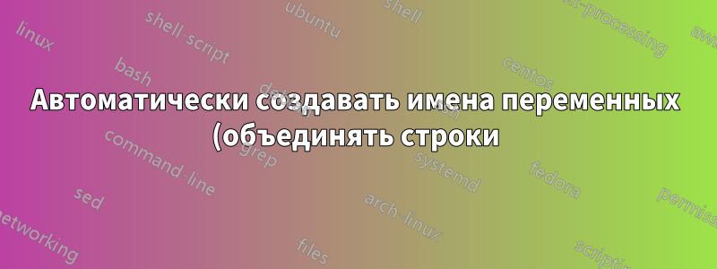 Автоматически создавать имена переменных (объединять строки)