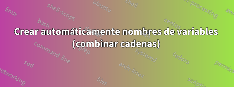 Crear automáticamente nombres de variables (combinar cadenas)