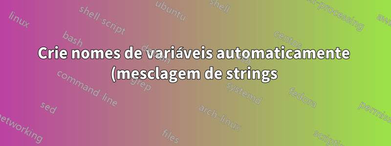 Crie nomes de variáveis automaticamente (mesclagem de strings)