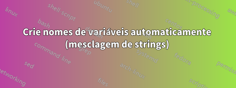 Crie nomes de variáveis ​​automaticamente (mesclagem de strings)