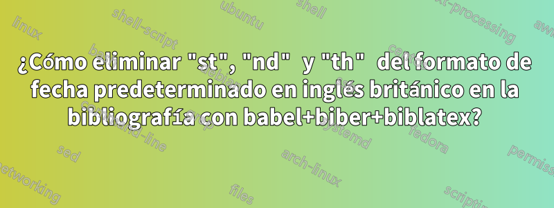 ¿Cómo eliminar "st", "nd" y "th" del formato de fecha predeterminado en inglés británico en la bibliografía con babel+biber+biblatex?