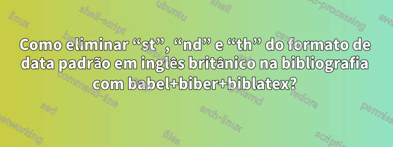 Como eliminar “st”, “nd” e “th” do formato de data padrão em inglês britânico na bibliografia com babel+biber+biblatex?