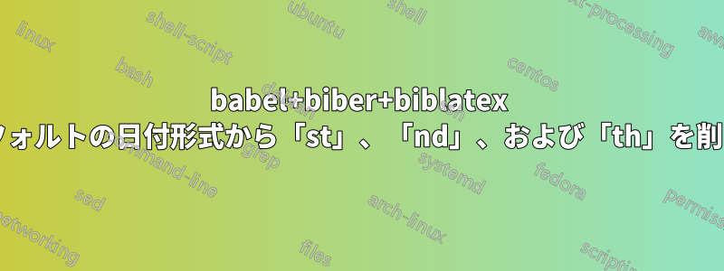 babel+biber+biblatex を使用して、参考文献の英国英語のデフォルトの日付形式から「st」、「nd」、および「th」を削除するにはどうすればよいでしょうか?