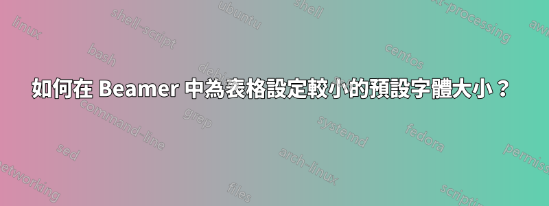 如何在 Beamer 中為表格設定較小的預設字體大小？