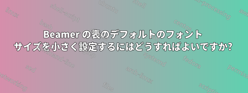 Beamer の表のデフォルトのフォント サイズを小さく設定するにはどうすればよいですか?