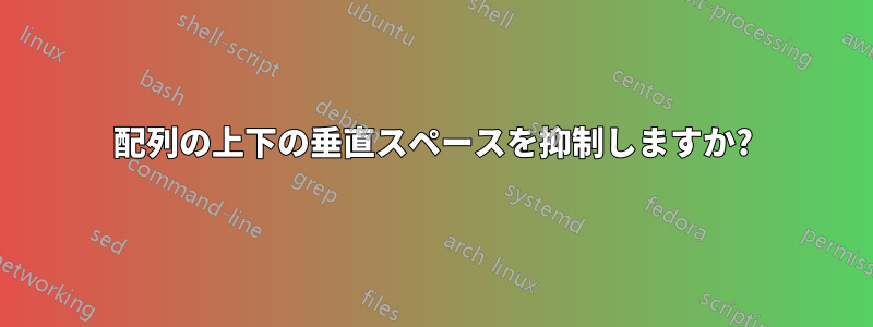 配列の上下の垂直スペースを抑制しますか?