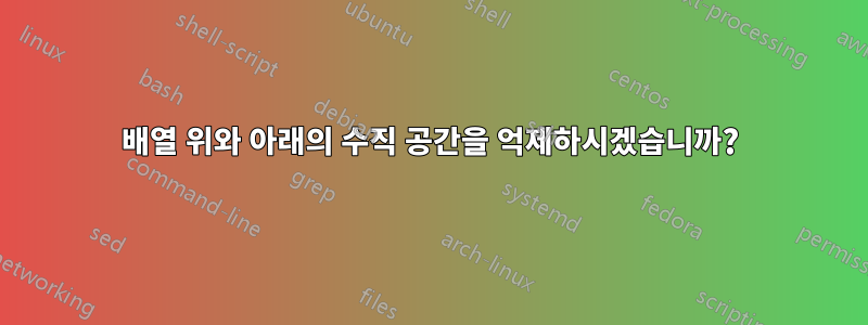 배열 위와 아래의 수직 공간을 억제하시겠습니까?