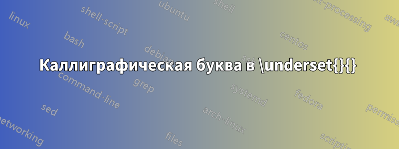 Каллиграфическая буква в \underset{}{}