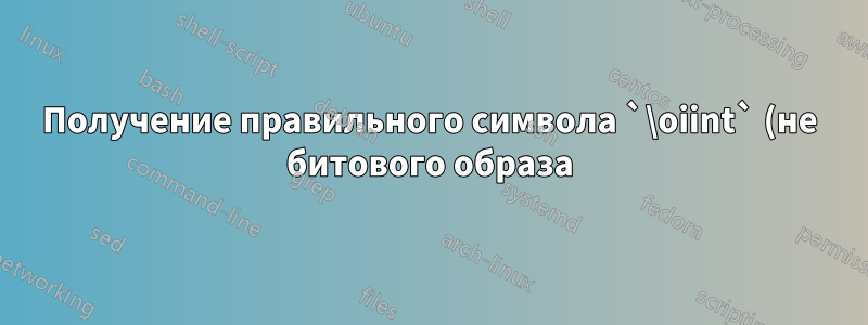 Получение правильного символа `\oiint` (не битового образа)