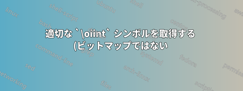 適切な `\oiint` シンボルを取得する (ビットマップではない)