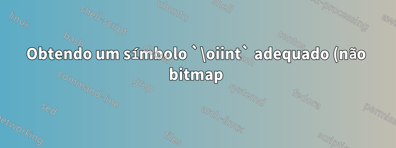 Obtendo um símbolo `\oiint` adequado (não bitmap)