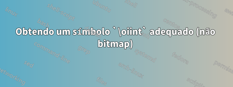 Obtendo um símbolo `\oiint` adequado (não bitmap)