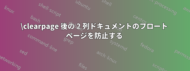 \clearpage 後の 2 列ドキュメントのフロート ページを防止する