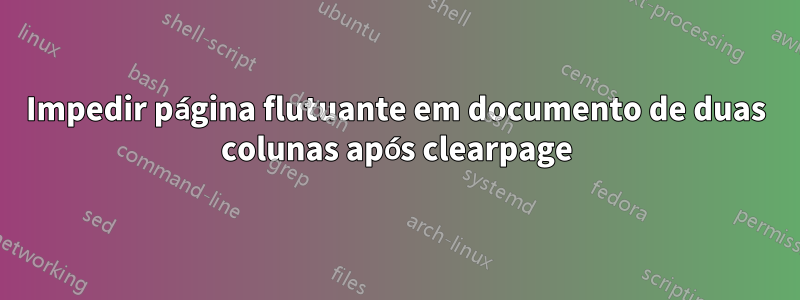 Impedir página flutuante em documento de duas colunas após clearpage