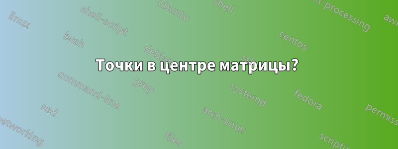 Точки в центре матрицы?