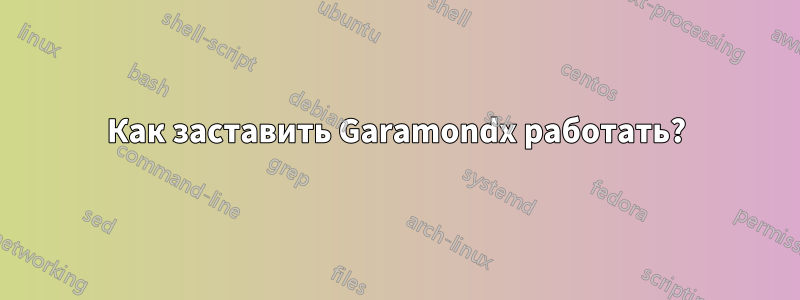 Как заставить Garamondx работать?