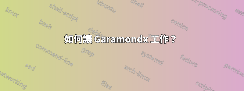 如何讓 Garamondx 工作？