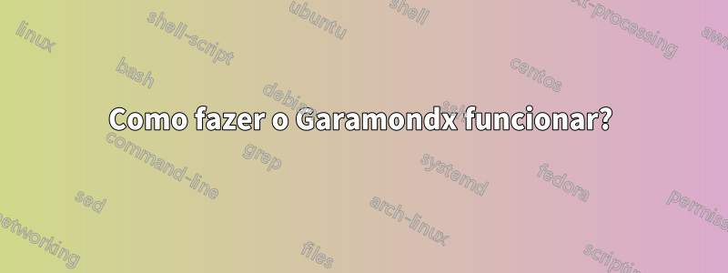 Como fazer o Garamondx funcionar?