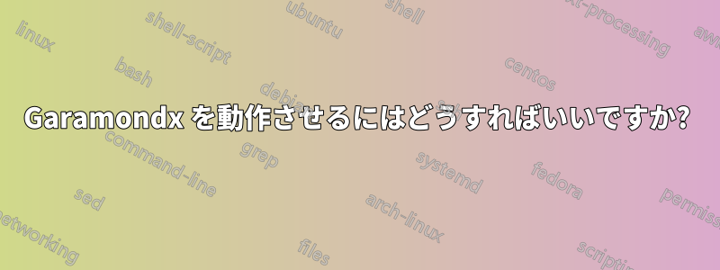 Garamondx を動作させるにはどうすればいいですか?