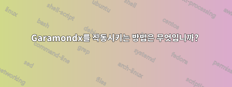 Garamondx를 작동시키는 방법은 무엇입니까?