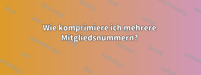 Wie komprimiere ich mehrere Mitgliedsnummern?