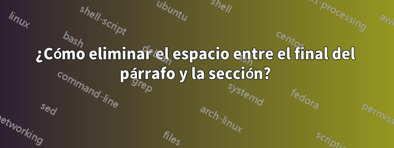 ¿Cómo eliminar el espacio entre el final del párrafo y la sección?