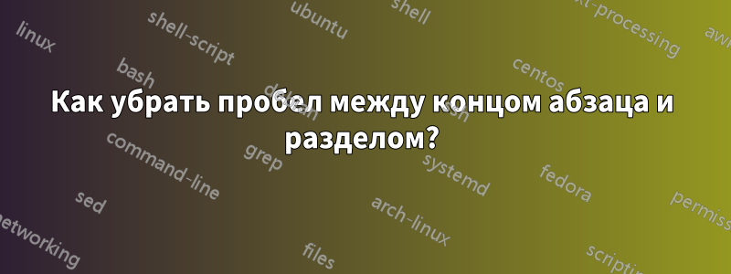 Как убрать пробел между концом абзаца и разделом?