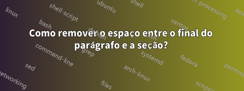 Como remover o espaço entre o final do parágrafo e a seção?