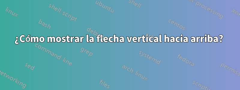 ¿Cómo mostrar la flecha vertical hacia arriba?