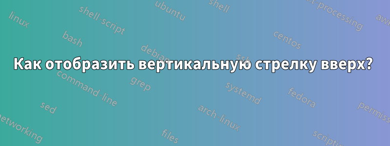 Как отобразить вертикальную стрелку вверх?