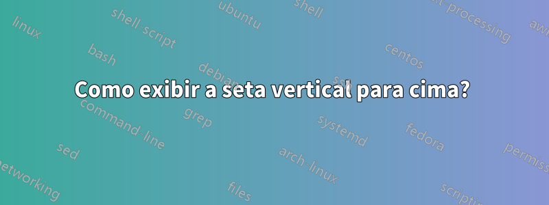 Como exibir a seta vertical para cima?