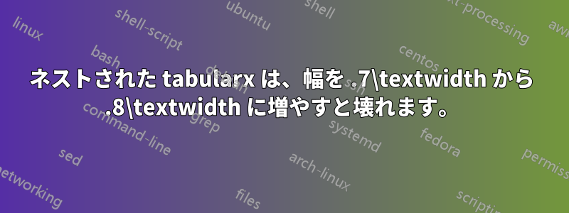 ネストされた tabularx は、幅を .7\textwidth から .8\textwidth に増やすと壊れます。