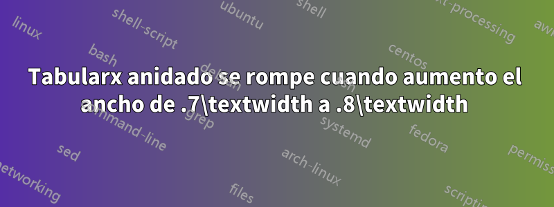 Tabularx anidado se rompe cuando aumento el ancho de .7\textwidth a .8\textwidth