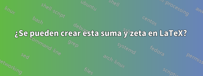 ¿Se pueden crear esta suma y zeta en LaTeX?