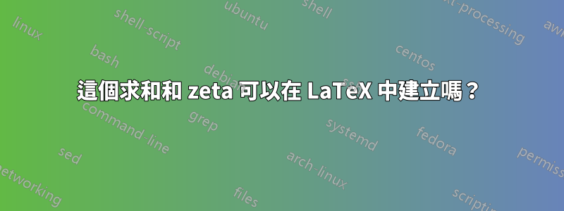 這個求和和 zeta 可以在 LaTeX 中建立嗎？