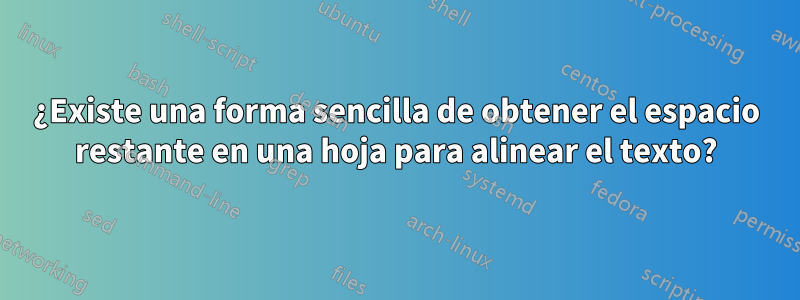 ¿Existe una forma sencilla de obtener el espacio restante en una hoja para alinear el texto?