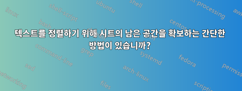 텍스트를 정렬하기 위해 시트의 남은 공간을 확보하는 간단한 방법이 있습니까?