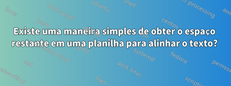 Existe uma maneira simples de obter o espaço restante em uma planilha para alinhar o texto?