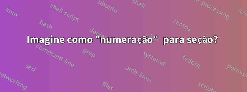 Imagine como "numeração" para seção?