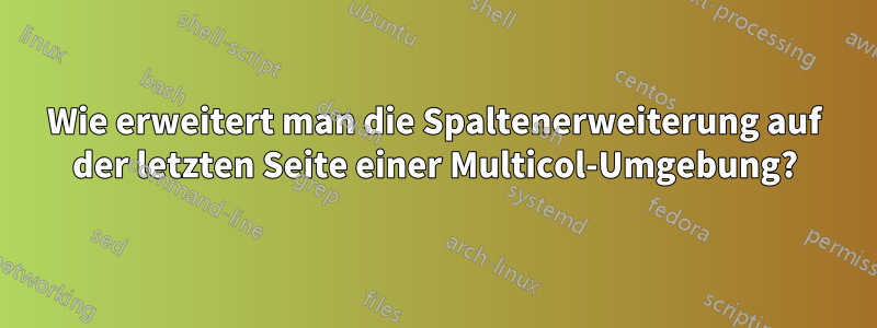 Wie erweitert man die Spaltenerweiterung auf der letzten Seite einer Multicol-Umgebung?