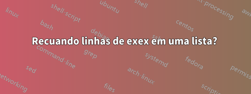 Recuando linhas de exex em uma lista?